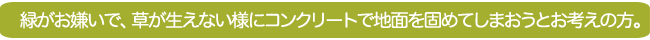 緑がお嫌いで、草が生えないようにコンクリートで地面を固めてしまおうとお考えの方